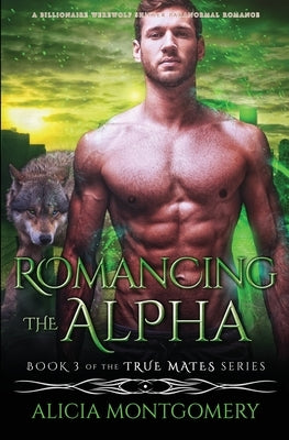 Romancing the Alpha: A Billionaire Werewolf Shifter Paranormal Romance by Montgomery, Alicia