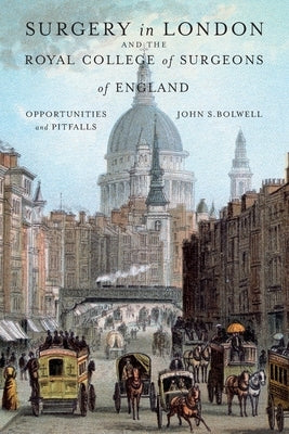 Surgery in London and the Royal College of Surgeons of England: Opportunities and Pitfalls by Bolwell, John S.