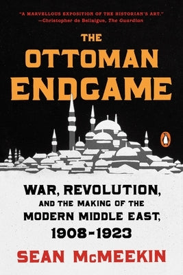 The Ottoman Endgame: War, Revolution, and the Making of the Modern Middle East, 1908-1923 by McMeekin, Sean