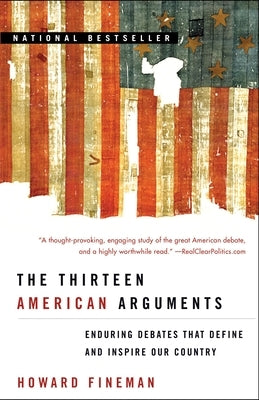 The Thirteen American Arguments: Enduring Debates That Define and Inspire Our Country by Fineman, Howard