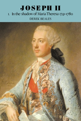 Joseph II: Volume 1, in the Shadow of Maria Theresa, 1741 1780 by Beales, Derek
