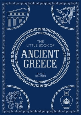 The Little Book of Ancient Greece: A Pocket Guide to an Epic Civilization, Including Key Events, People, Trivia and More by Salmon, Peter