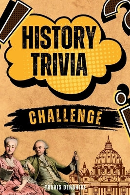 History Trivia Challenge: Over 500 Thought-Provoking Questions for History Buffs and Lovers by Denshire, Travis