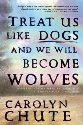 Treat Us Like Dogs and We Will Become Wolves by Chute, Carolyn