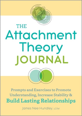 The Attachment Theory Journal: Prompts and Exercises to Promote Understanding, Increase Stability, and Build Relationships That Last by Hundley, James Nee