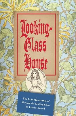 Looking-Glass House: The Lost Manuscript of "Through the Looking-Glass" by Lewis Carroll by Carroll, Lewis