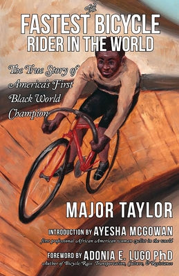 The Fastest Bicycle Rider in the World: The True Story of America's First Black World Champion by Lugo Phd Adonia E.