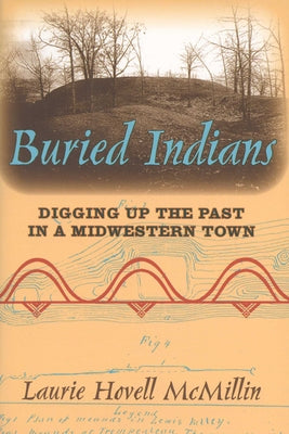 Buried Indians: Digging Up the Past in a Midwestern Town by McMillin, Laurie Hovell