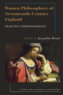 Women Philosophers of Seventeenth-Century England: Selected Correspondence by Broad, Jacqueline