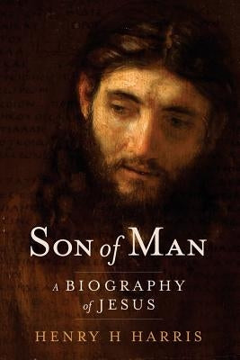 Son of Man: A Biography of Jesus by Harris, Henry H.