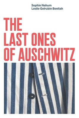 The Last Ones of Auschwitz: Encounters with Auschwitz Survivors by Gelrubin Benitah, Leslie