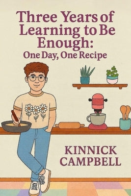 Three Years of Learning to Be Enough: One Day, One Recipe by Campbell, Kinnick