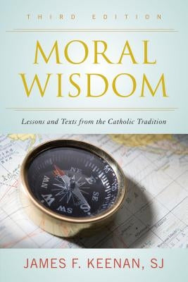 Moral Wisdom: Lessons and Texts from the Catholic Tradition by Keenan, Sj James F.