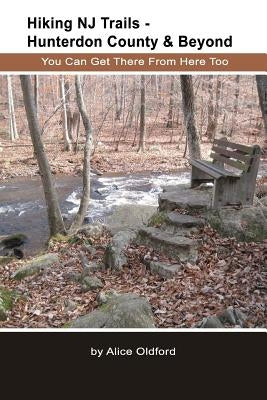 Hiking NJ Trails -- Hunterdon County & Beyond: You Can Get There From Here Too by Oldford, Alice