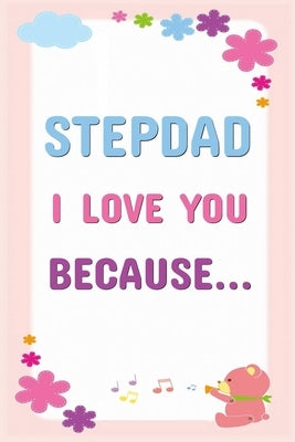 Stepdad I Love You Because: Prompted Fill In The Blanks Books For Kids To Write About Their Stepfather: Perfect Father's Day And Birthday Gifts by Publishing, Grb Journals