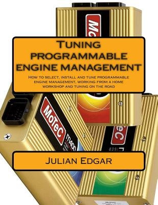 Tuning programmable engine management: How to select, install and tune programmable engine management, working from a home workshop and tuning on the by Edgar, Julian