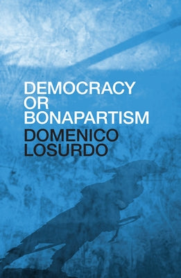 Democracy or Bonapartism: Two Centuries of War on Democracy by Losurdo, Domenico