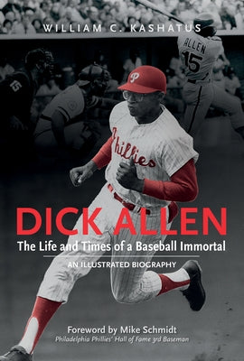 Dick Allen, the Life and Times of a Baseball Immortal: An Illustrated Biography by Kashatus, William C.