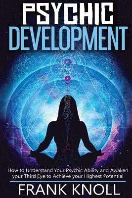 Psychic: Psychic Development: The Complete Psychic Development for Beginners: Psychic Development: How to Understand You Psychi by Knoll, Frank