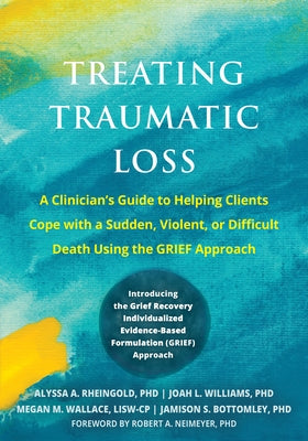 Treating Traumatic Loss: A Clinician's Guide to Helping Clients Cope with a Sudden, Violent, or Difficult Death Using the Grief Approach by Rheingold, Alyssa A.