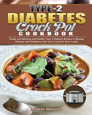 Type-2 Diabetes Crock Pot Cookbook: Simple and Delicious and Healthy Type-2 Diabetes Recipes to Manage Diabetes and Prediabetes with Your Crock Pot Sl by Herrera, Andrew