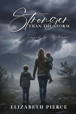Stronger than the Storm: Lessons Learned by Betrayal by Pierce, Elizabeth