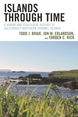 Islands through Time: A Human and Ecological History of California's Northern Channel Islands by Braje, Todd J.