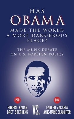 Has Obama Made the World a More Dangerous Place?: The Munk Debate on America Foreign Policy by Stephens, Bret