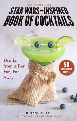 The Unofficial Star Wars-Inspired Book of Cocktails: Drinks from a Bar Far, Far Away by Lee, Rhiannon