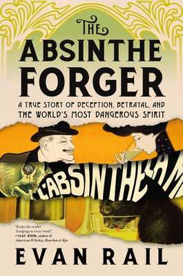 The Absinthe Forger: A True Story of Deception, Betrayal, and the World's Most Dangerous Spirit by Rail, Evan