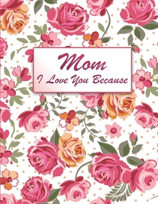 Mom I Love You Because: Fill In The Blank Book For What You Love About Your Mom, Perfect Gift for Mother's day, Mom birthday, Christmas Gift a by Publishing, Prestigioous