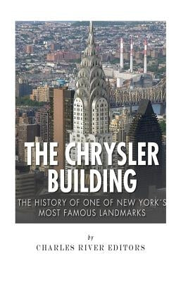 The Chrysler Building: The History of One of New York City's Most Famous Landmarks by Charles River