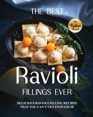 The Best Ravioli Fillings Ever: Delicious Ravioli Filling Recipes That You Can't Get Enough Of by Sweet, Tyler