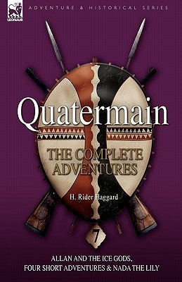 Quatermain: the Complete Adventures: 7-Allan and the Ice Gods, Four Short Adventures & Nada the Lily by Haggard, H. Rider