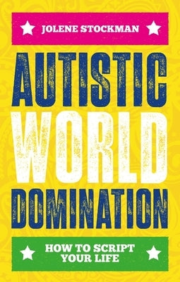 Autistic World Domination: How to Script Your Life by Stockman, Jolene