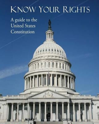 Know Your Rights: A guide to the United States Constitution by U. S. Attorney's Office