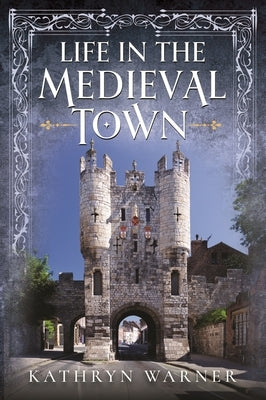 Life in the Medieval Town by Warner, Kathryn