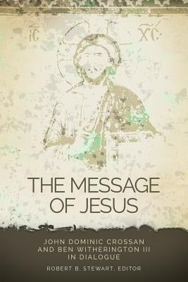 The Message of Jesus: John Dominic Crossan and Ben Witherington III in Dialogue by Stewart, Robert B.