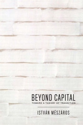 Beyond Capital: Toward a Theory of Transition by M&#195;&#169;sz&#195;&#161;ros, Istv&#195;&#161;n