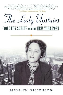 The Lady Upstairs: Dorothy Schiff and the New York Post by Nissenson, Marilyn