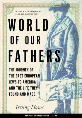 World of Our Fathers: The Journey of the East European Jews to America and the Life They Found and Made by Howe, Irving