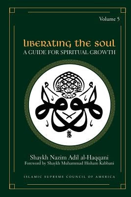 Liberating the Soul: A Guide for Spiritual Growth, Volume Five by Al-Haqqani, Shaykh Nazim Adil