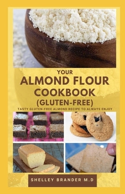 Your Almond Flour Cookbook (Gluten-Free): Tasty Gluten free Almond Recipe to Always Enjoy by Brander M. D., Shelley