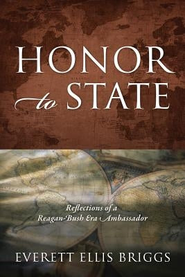 Honor to State: Reflections of a Reagan-Bush Era Ambassador by Briggs, Everett Ellis