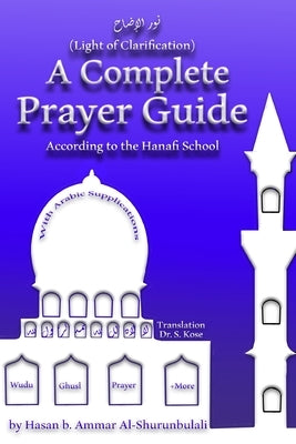 A Complete Prayer Guide According to the Hanafi School: Nur Al-Idah (The Light of Clarification) by Kose, S.