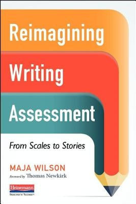 Reimagining Writing Assessment: From Scales to Stories by Newkirk, Thomas