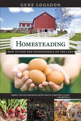 Homesteading: How to Find New Independence on the Land by Gene, Logsdon