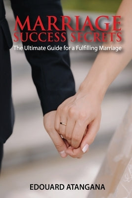 Marriage Success Secrets: The Ultimate Guide for a Fulfilling Marriage by Atangana, Edouard