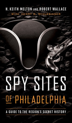 Spy Sites of Philadelphia: A Guide to the Region's Secret History by Melton, H. Keith