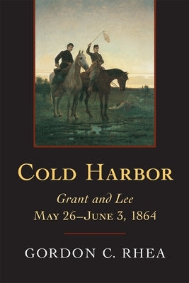 Cold Harbor: Grant and Lee, May 26-June 3, 1864 by Rhea, Gordon C.